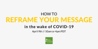 How to reframe your message in the wake of COVID-19. April 9, 10am or 4pm PDT